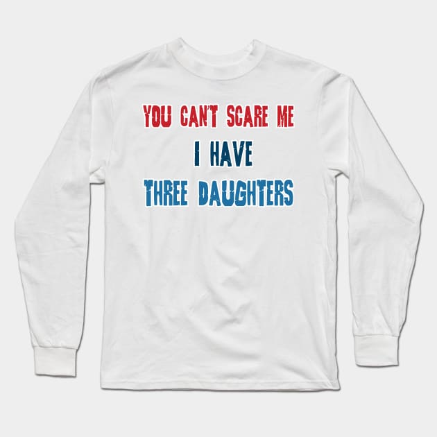 You Can't Scare Me, I Have Three Daughters, Funny Dad Daddy Joke Men T-Shirt Family Long Sleeve T-Shirt by hardworking